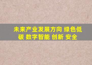 未来产业发展方向 绿色低碳 数字智能 创新 安全